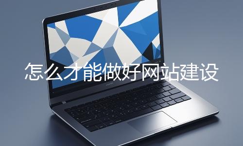 怎麽才能做好網站建設