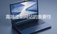 高端定製網站的重要性